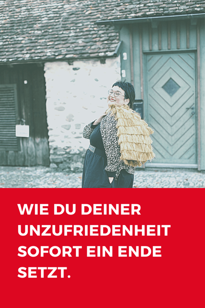 Wie du deine Unzufriedenheit sofort los wirst.